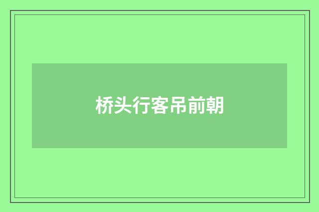 桥头行客吊前朝