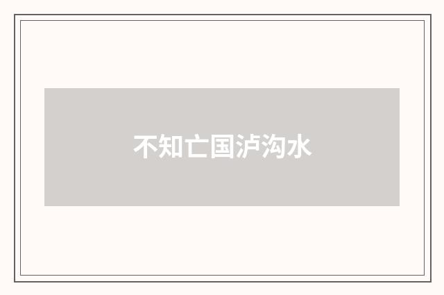 不知亡国泸沟水