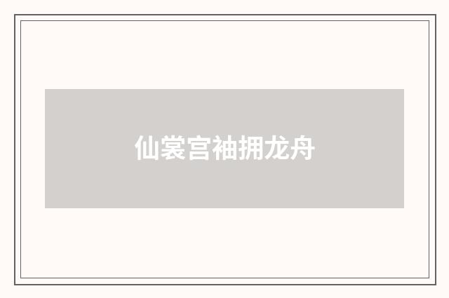 仙裳宫袖拥龙舟