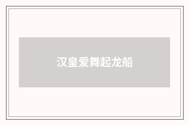 汉皇爱舞起龙船