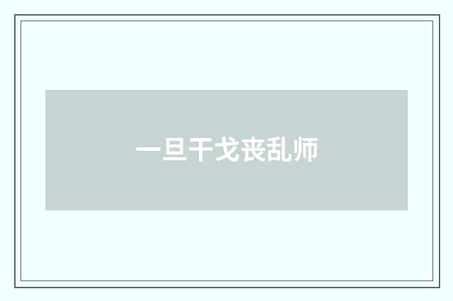一旦干戈丧乱师