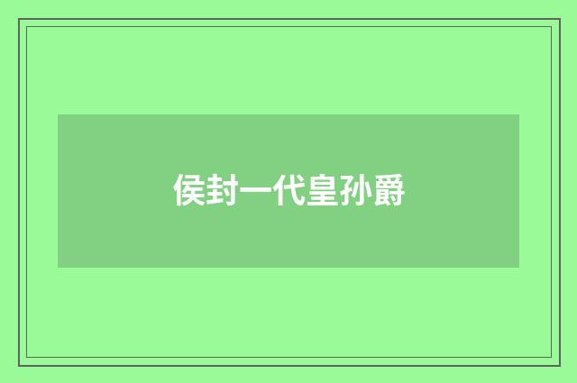 侯封一代皇孙爵