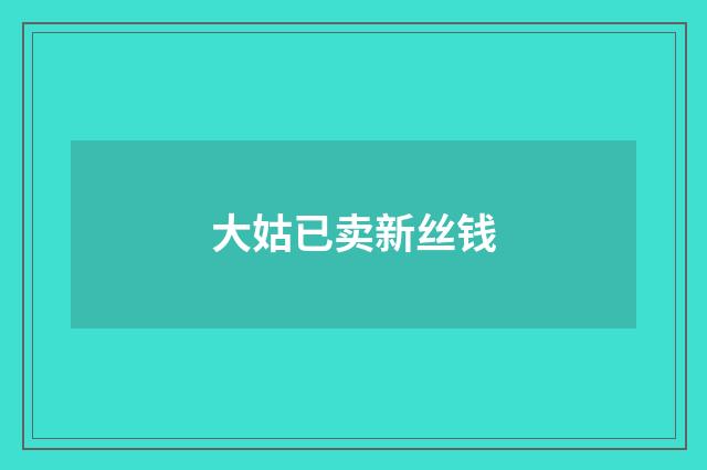 大姑已卖新丝钱