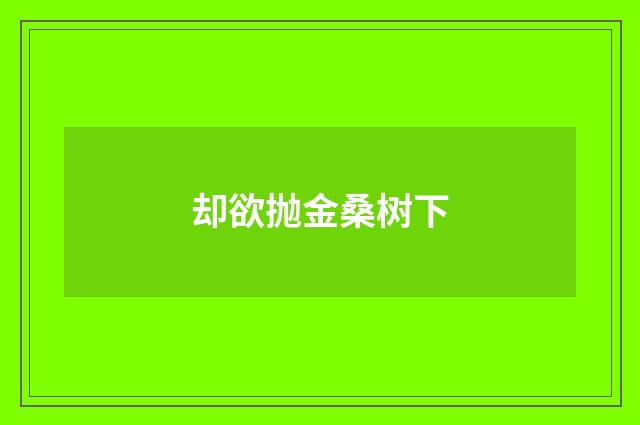 却欲抛金桑树下