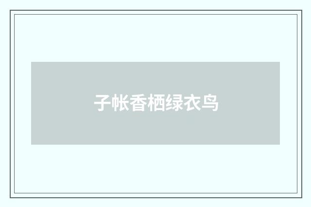 子帐香栖绿衣鸟