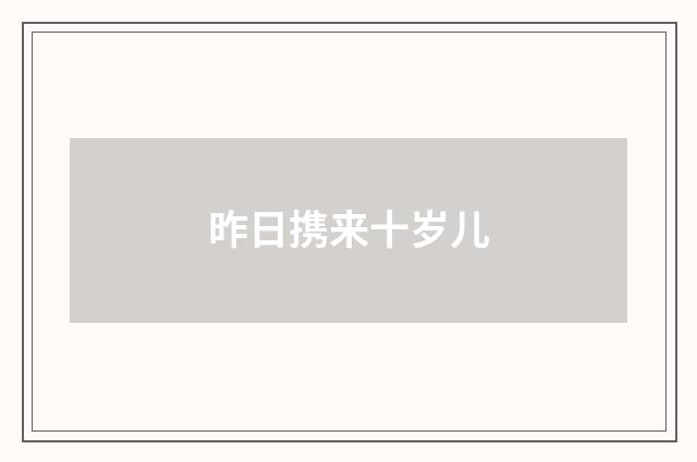 昨日携来十岁儿