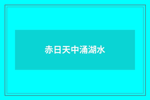 赤日天中涌湖水