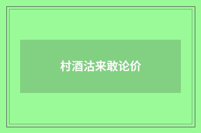 村酒沽来敢论价