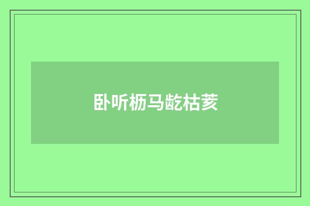 卧听枥马龁枯荄