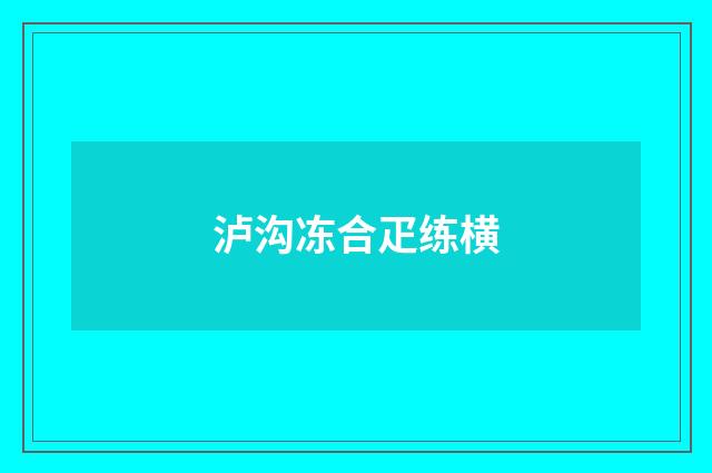 泸沟冻合疋练横