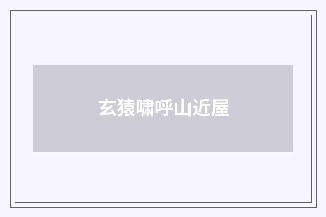 玄猿啸呼山近屋