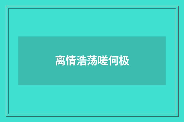 离情浩荡嗟何极