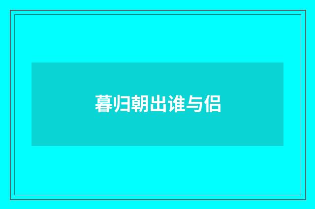 暮归朝出谁与侣
