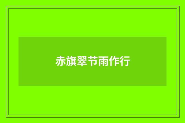 赤旗翠节雨作行