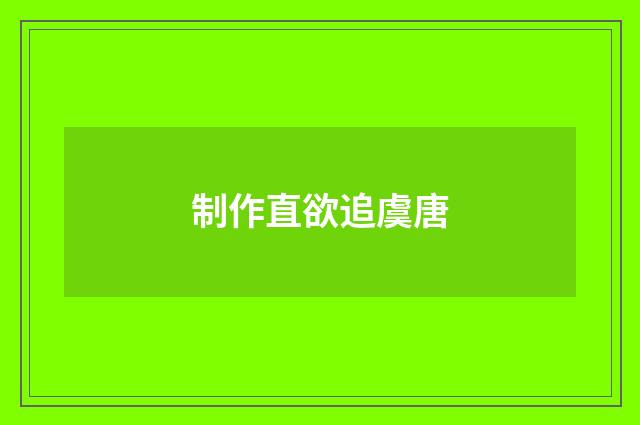 制作直欲追虞唐