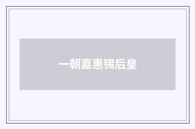 一朝嘉惠锡后皇