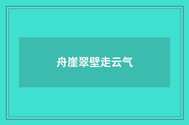 舟崖翠壁走云气