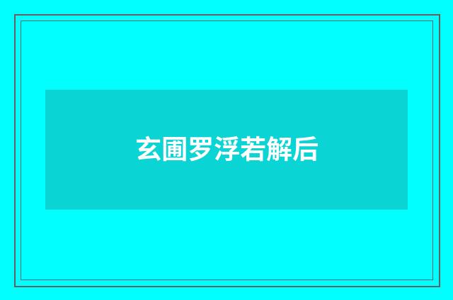 玄圃罗浮若解后