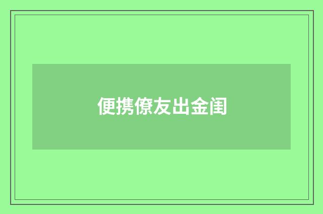 便携僚友出金闺