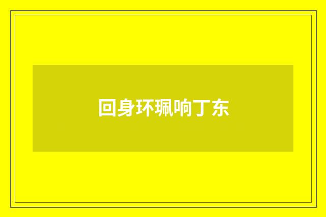 回身环珮响丁东
