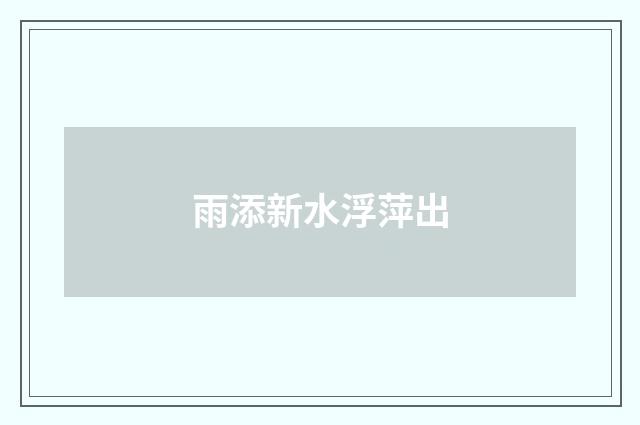 雨添新水浮萍出
