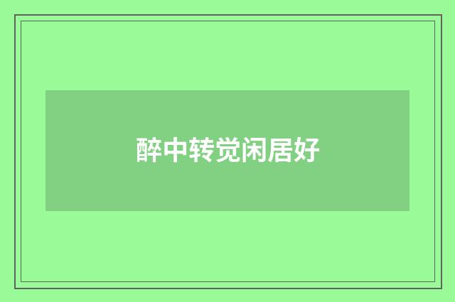 醉中转觉闲居好
