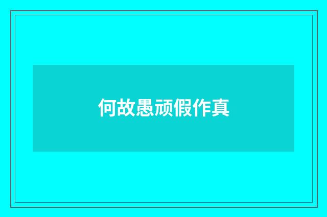 何故愚顽假作真
