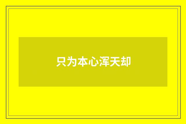 只为本心浑天却