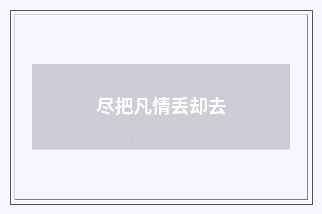 尽把凡情丢却去