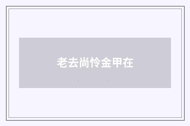 老去尚怜金甲在