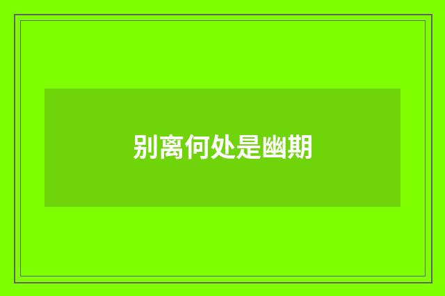 别离何处是幽期