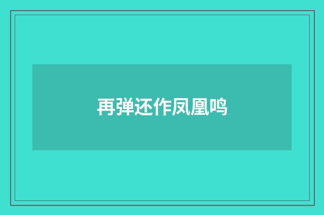 再弹还作凤凰鸣