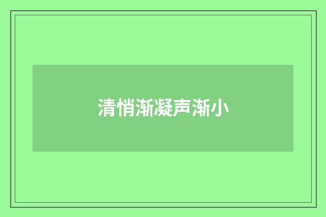 清悄渐凝声渐小