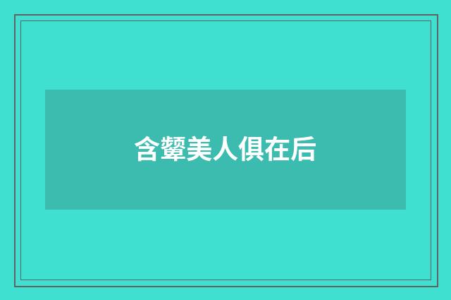 含颦美人俱在后