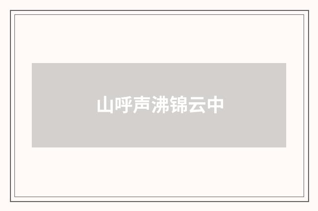 山呼声沸锦云中