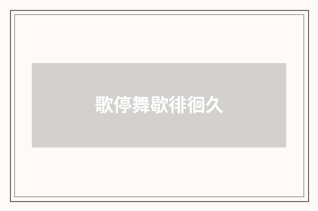 歌停舞歇徘徊久