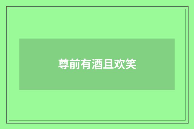尊前有酒且欢笑