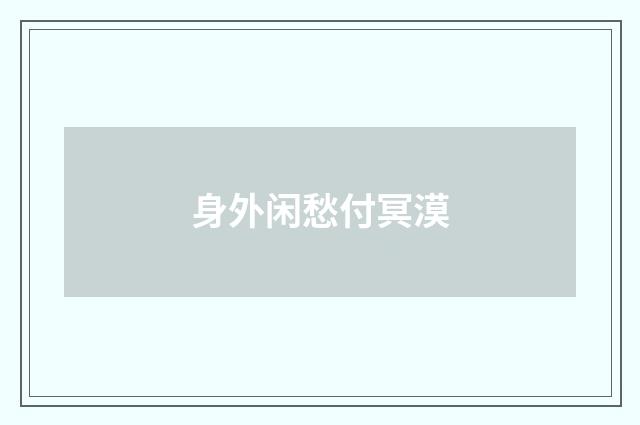 身外闲愁付冥漠