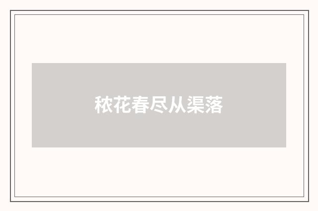 秾花春尽从渠落