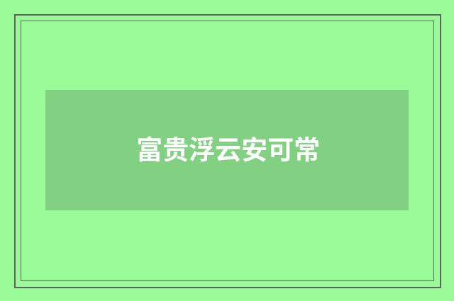 富贵浮云安可常