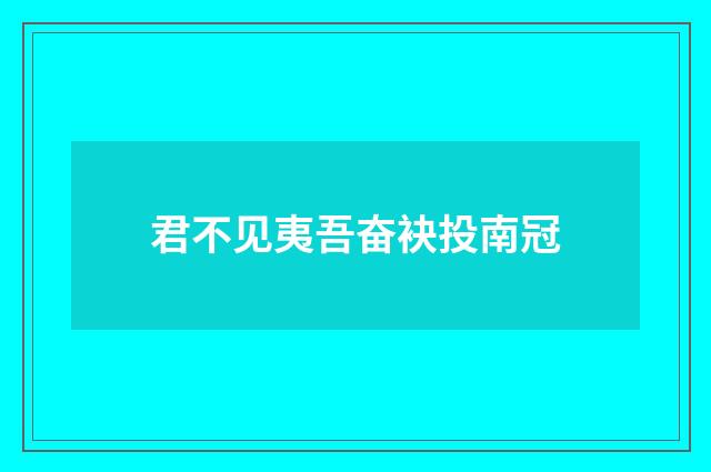 君不见夷吾奋袂投南冠