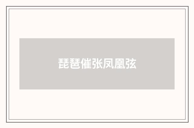琵琶催张凤凰弦