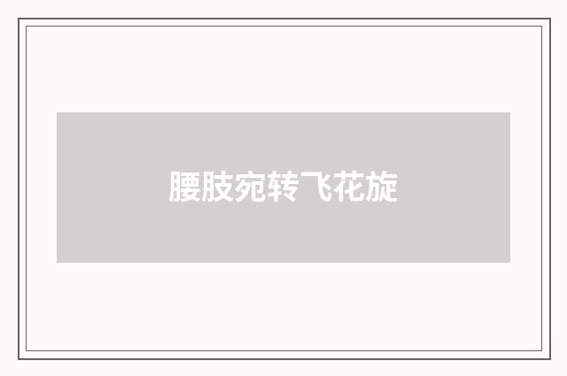 腰肢宛转飞花旋