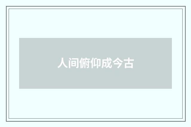 人间俯仰成今古