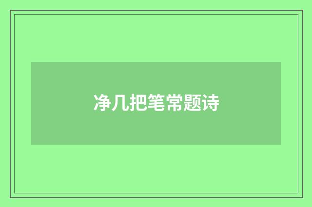 净几把笔常题诗