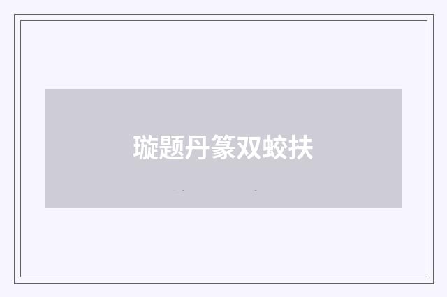 璇题丹篆双蛟扶