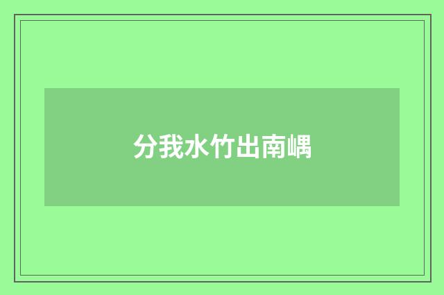 分我水竹出南嵎
