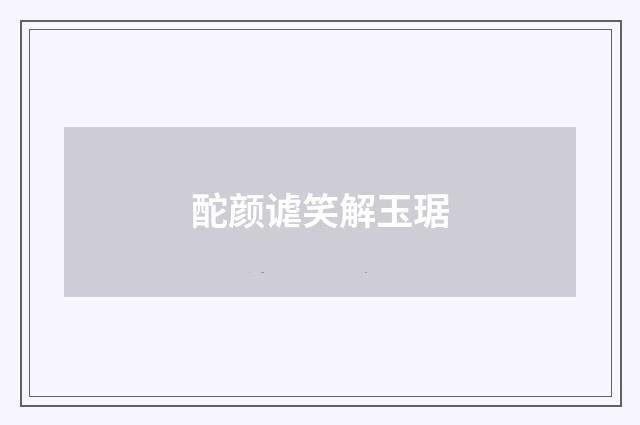 酡颜谑笑解玉琚