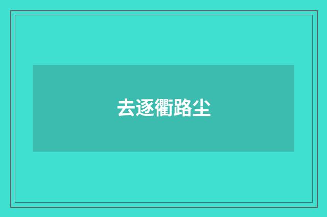 去逐衢路尘