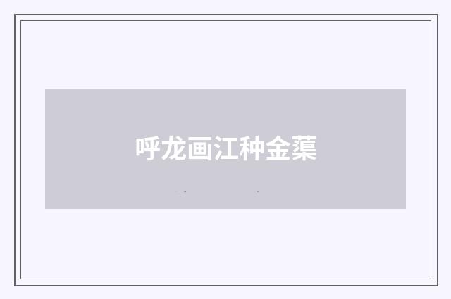 呼龙画江种金蕖